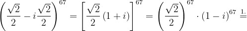 \dpi{120} \left ( \frac{\sqrt{2}}{2} -i\frac{\sqrt{2}}{2}\right )^{67}=\left [ \frac{\sqrt{2}}{2} \left ( 1+i \right )\right ]^{67}=\left ( \frac{\sqrt{2}}{2} \right )^{67}\cdot \left ( 1-i \right )^{67}\overset{1.}{=}